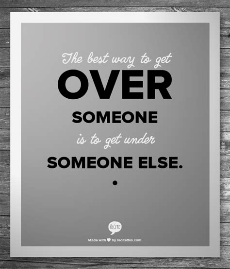 The Best Way To Get Over Someone Is To Get Under Someone Else