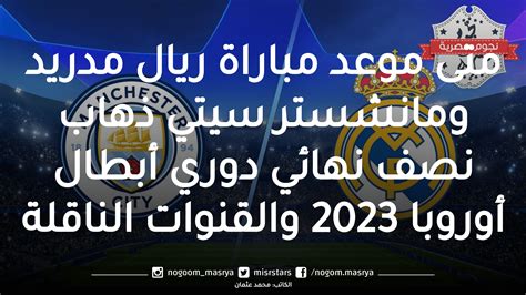 متى موعد مباراة ريال مدريد ومانشستر سيتي ذهاب نصف نهائي دوري أبطال أوروبا 2023 والقنوات الناقلة