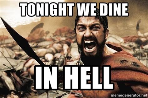 Tonight We Dine In Hell 300 Sparta Meme Generator
