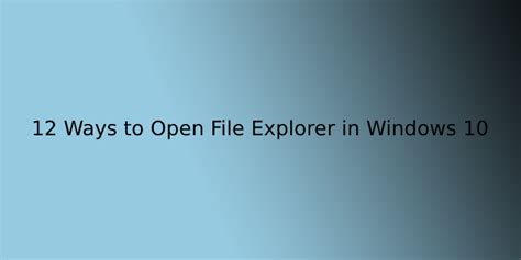 12 Ways To Open File Explorer In Windows 10 1 Open Windows File