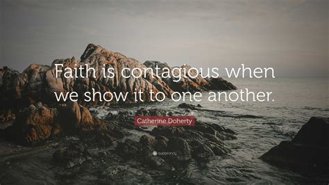 Catherine Doherty Quote Faith Is Contagious When We Show It To One