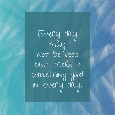 Every Day May Not Be Good Quote Every Day May Not Be Good But There