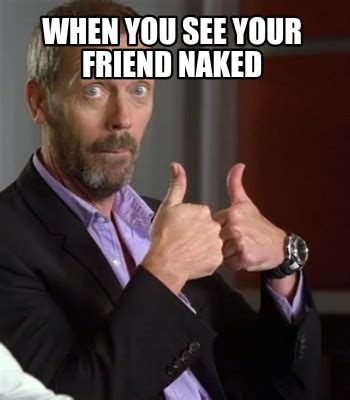 Meme Creator Funny When You See Your Friend Naked Meme Generator At Memecreator Org