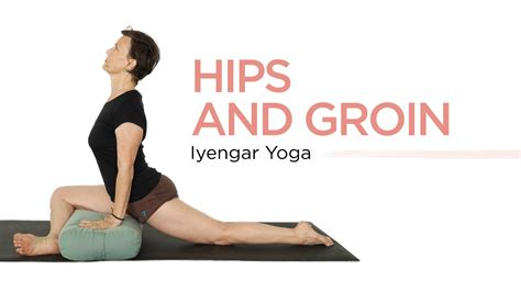 Iyengar Yoga For Hips And Groin Youtube