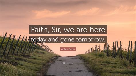 Aphra Behn Quote Faith Sir We Are Here Today And Gone Tomorrow