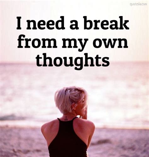 I Need A Break From My Own Thoughts Quotelia