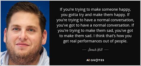 Jonah Hill Quote If Youre Trying To Make Someone Happy