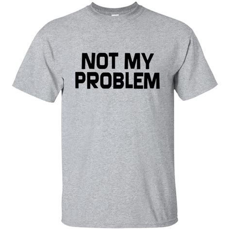 Not My Problem T Shirt 10 Off Favormerch