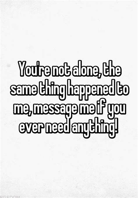 Youre Not Alone The Same Thing Happened To Me Message Me If You Ever Need Anything