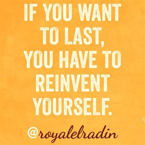 If You Want To Last You Have To Reinvent Yourself Wise Quotes