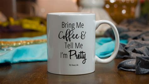 Bring Me Coffee And Tell Me Im Pretty Coffee Mug By Mysassylife