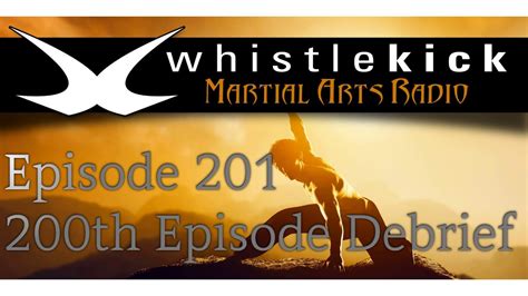 Whistlekick Martial Arts Radio Podcast 201 200th Episode Debrief Youtube