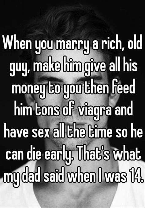 When You Marry A Rich Old Guy Make Him Give All His Money To You Then Feed Him Tons Of Viagra