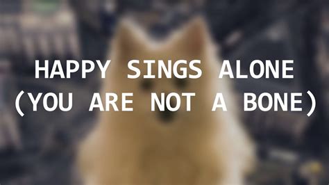 Happy Sings Alone You Are Not A Bone Youtube