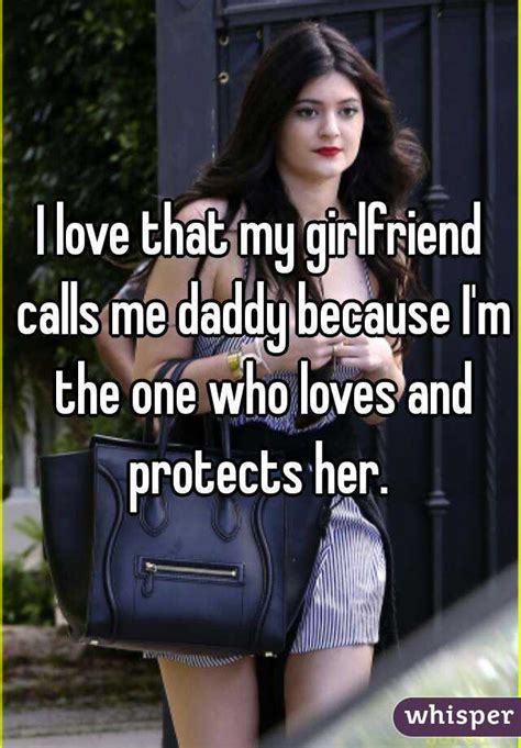 I Love That My Girlfriend Calls Me Daddy Because Im The One Who Loves And Protects Her