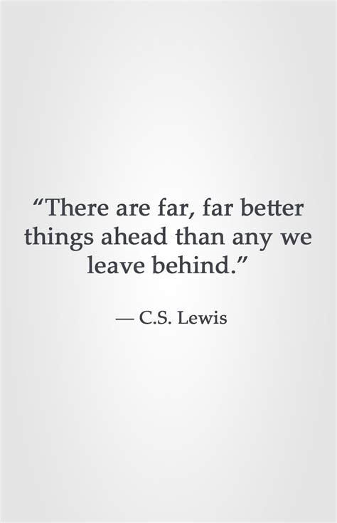 There Are Far Far Better Things Ahead Than Any We Leave Behind ― C