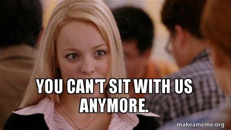 You Cant Sit With Us Anymore Mean Girls Meme Meme Generator