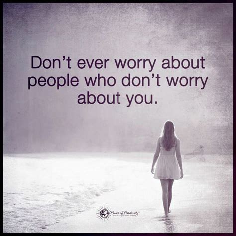 Dont Ever Worry About People Who Dont Worry About You Quote