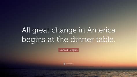 Ronald Reagan Quote All Great Change In America Begins At The Dinner