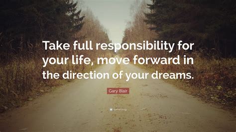 Gary Blair Quote Take Full Responsibility For Your Life Move Forward