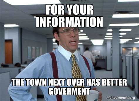 For Your Information The Town Next Over Has Better Goverment That
