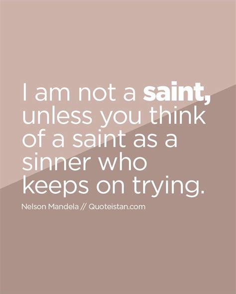 I Am Not A Saint Unless You Think Of A Saint As A Sinner Who Keeps On
