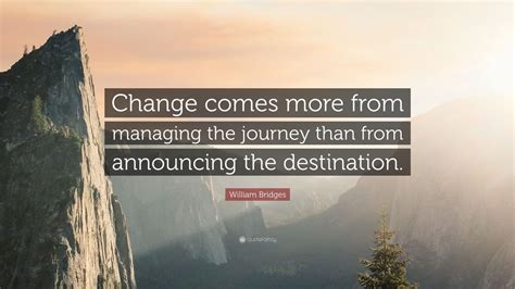 William Bridges Quote Change Comes More From Managing The Journey