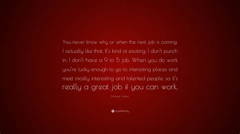 Michael Vartan Quote “you Never Know Why Or When The Next Job Is Coming I Actually Like That
