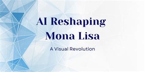 Ai Reshaping Mona Lisa A Visual Revolution