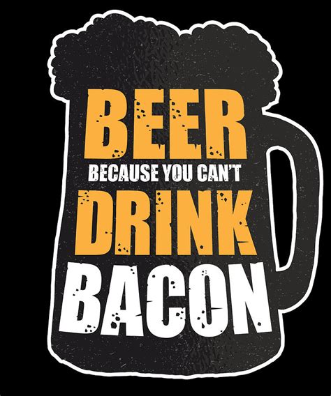 Funny Beer Sayings Beer Because You Cant Drink Bacon Digital Art By Tom
