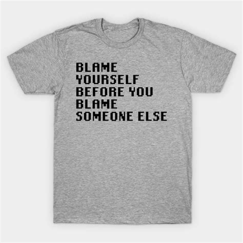 Blame Yourself Before You Blame Someone Else Quotes T Shirt Teepublic