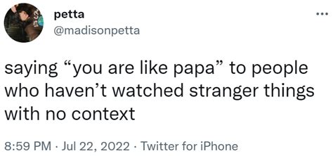 Saying You Are Like Papa To People Who Havent Watched Stranger