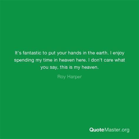 Its Fantastic To Put Your Hands In The Earth I Enjoy Spending My Time