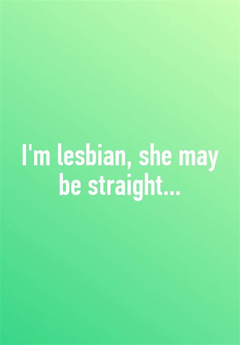 i m lesbian she may be straight