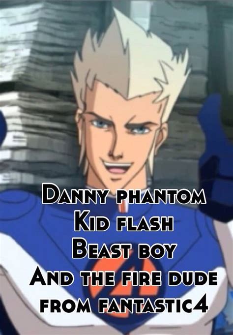 Danny Phantom Kid Flash Beast Boy And The Fire Dude From Fantastic4
