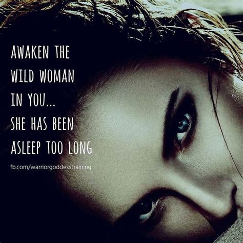 Awaken The Wild Woman In You Wild Woman Goddess Quotes Warrior