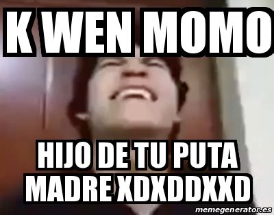 Meme Personalizado K Wen Momo Hijo De Tu Puta Madre Xdxddxxd 24311967