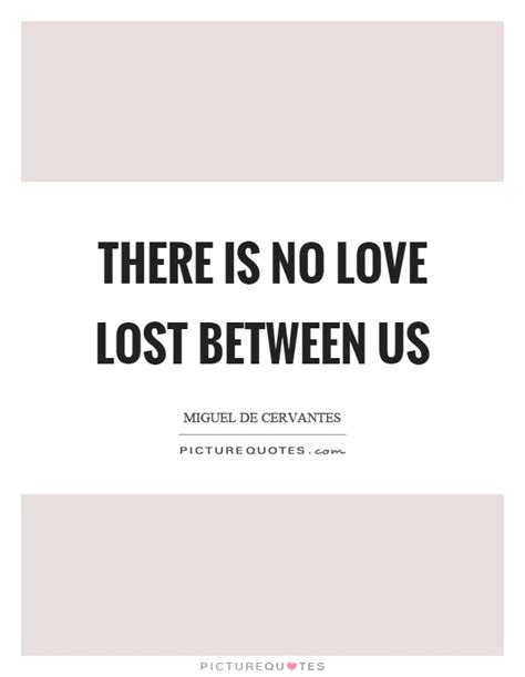 There Is No Love Lost Between Us Picture Quotes