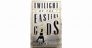 Twilight of the Eastern Gods by Ismail Kadare