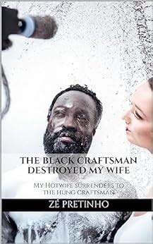 THE BLACK CRAFTSMAN DESTROYED MY WIFE My Hotwife Surrenders To The Hung Craftsman TAKEN BY