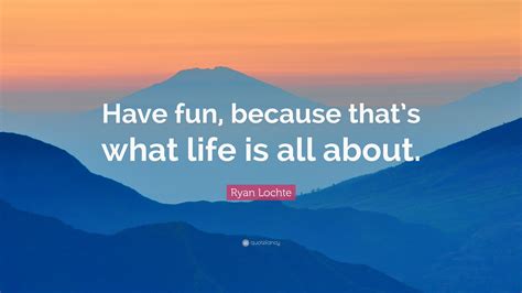 Share ryan lochte quotations about swimming, fun and fashion. Ryan Lochte Quote: "Have fun, because that's what life is ...