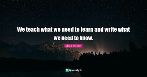 We Teach What We Need To Learn And Write What We Need To Know Quote