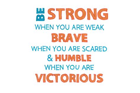 Be Strong When You Are Weak Brave When You Are Scared And Humble When You Are Victorious