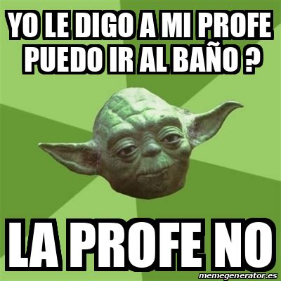 Meme Yoda Yo Le Digo A Mi Profe Puedo Ir Al Ba O La Profe No