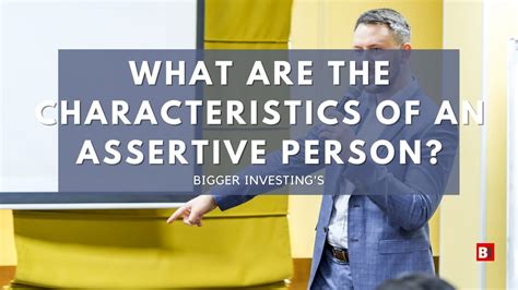 What Are The Characteristics Of An Assertive Person Bigger Investing