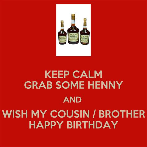 May this year be the one in which the goals you set are met and the lives you touch are. KEEP CALM GRAB SOME HENNY AND WISH MY COUSIN / BROTHER ...