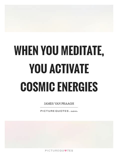 When You Meditate You Activate Cosmic Energies Picture Quotes