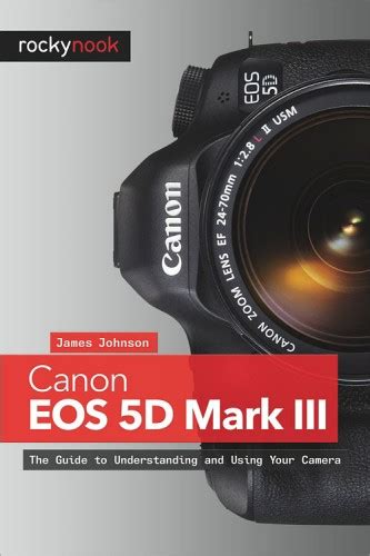 Canon Eos 5d Mark Iii The Guide To Understanding And Using Your Camera
