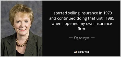 How to start selling insurance. Kay Granger quote: I started selling insurance in 1979 and continued doing that...