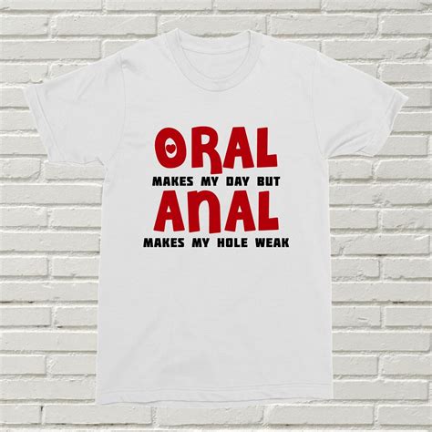 Oral Makes My Day But Anal T Shirt Funny Offensive T Valentines